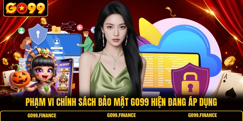 pham vi chinh sach bao mat go99 hien dang ap dung Phạm vi chính sách bảo mật GO99 hiện đang áp dụng